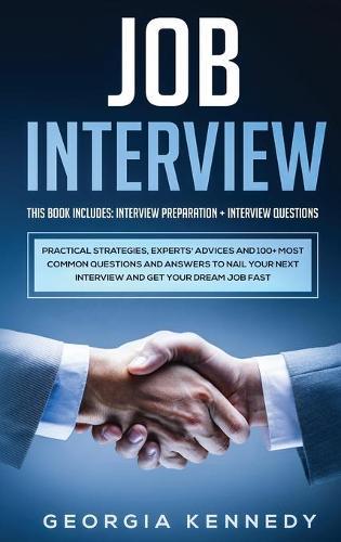 Job Interview: 2 Books in 1: Interview Preparation + Interview Questions - Practical Strategies, Experts' Advices And 100+ Most Common Questions And Answers To Nail Your Interview And Get Your Dream Job Fast