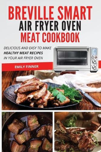Breville Smart Air Fryer Oven Meat Cookbook: Delicious and easy to make healthy meat recipes in your air fryer oven