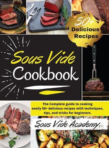 Sous Vide Cookbook: The Complete guide to cooking easily 50+ delicious recipes with techniques, tips, and tricks for beginners. -2021 Edition-