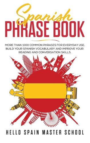 Spanish Phrase Book: More Than 1000 Common Phrases for Everyday Use.Build Your Spanish Vocabulary and Improve Your Reading and Conversation Skills