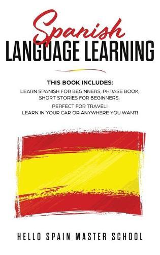 Spanish Language Learning: This Book includes: Learn Spanish for Beginners, Phrase Book, Short Stories for Beginners. Perfect for Travel! Learn in your car or anywhere you want!