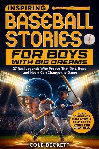 Inspiring Baseball Stories for Boys with Big Dreams: 27 Real Legends Who Proved That Grit, Hope, and Heart Can Change the Game - and Will Help You Build Confidence and Courage to Swing for Greatness