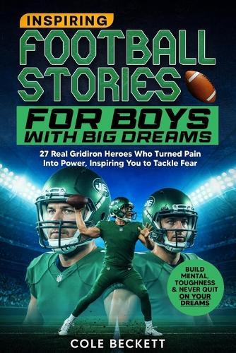 Inspiring Football Stories for Boys with Big Dreams: 27 Real Gridiron Heroes Who Turned Pain Into Power - Inspiring You to Tackle Fear, Build Mental Toughness, and Never Quit on Your Dreams