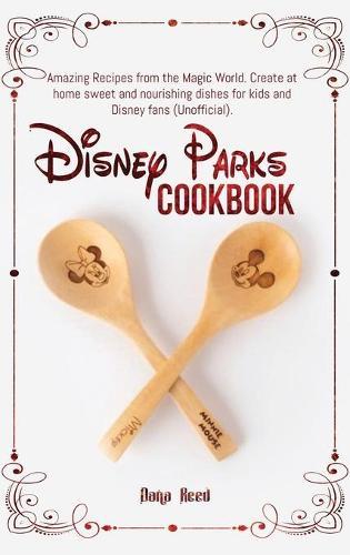 Disney Parks Cookbook: Amazing Recipes from the Magic World. Create at home sweet and nourishing dishes for kids and Disney fans (Unofficial).