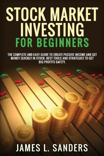 Stock Market Investing for Beginners: The Complete And Easy Guide To Create Passive Income And Get Money Quickly In Stock. Best Tools And Strategies To Get Big Profits Safety.