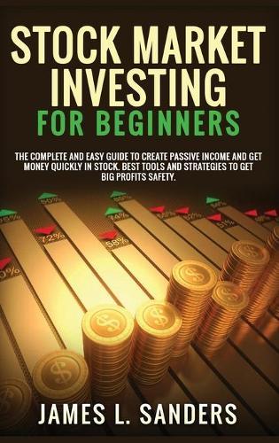 Stock Market Investing for Beginners: The Complete And Easy Guide To Create Passive Income And Get Money Quickly In Stock. Best Tools And Strategies To Get Big Profits Safety.