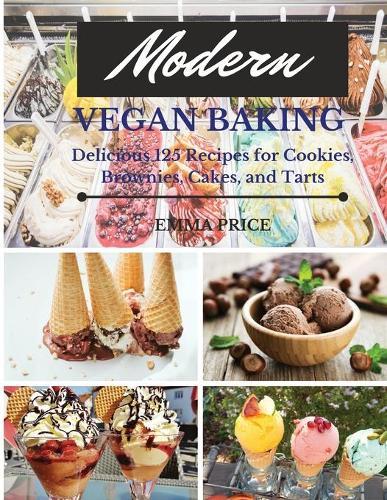 Modern Vegan Baking: Delicious 125 Recipes for Cookies, Brownies, Cakes, and Tarts