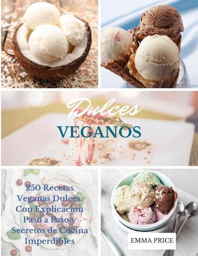 Dulces Veganos: 250 Recetas Veganas Dulces. Con Explicacion Paso a Paso y Secretos de Cocina Imperdibles. Vegan recipes dessert (Spanish version)