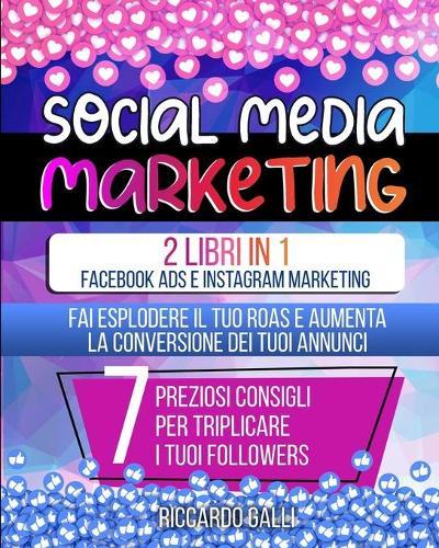 Social Media Marketing: 2 Libri in 1: Facebook ADS e Instagram Marketing - Fai Esplodere il Tuo ROAS e Aumenta la Conversione dei Tuoi Annunci. 7 Preziosi Consigli per Triplicare i Tuoi Followers (Italian Version)