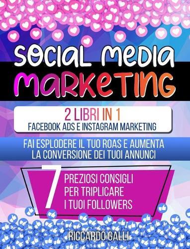 Social Media Marketing: 2 Libri in 1: Facebook ADS e Instagram Marketing - Fai Esplodere il Tuo ROAS e Aumenta la Conversione dei Tuoi Annunci. 7 Preziosi Consigli per Triplicare i Tuoi Followers (Italian Version)