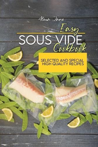 Easy Sous Vide Cookbook: Selected And Special High Quality Recipes