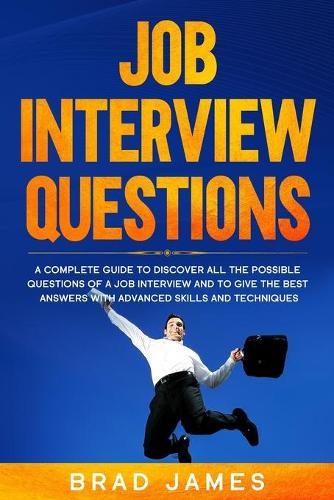 Job Interview Questions: A Complete Guide to Discover All the Possible Questions of a Job Interview and to Give the Best Answers with Advanced Skills and Techniques