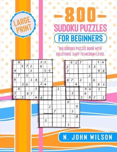 800 Sudoku Puzzles for Beginners: Big Sudoku Puzzle Book with solutions. Easy to Medium Level