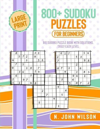 800+ Sudoku Puzzles for Beginners: Big Sudoku Puzzle Book with solutions. Truly Easy Level. Large Print