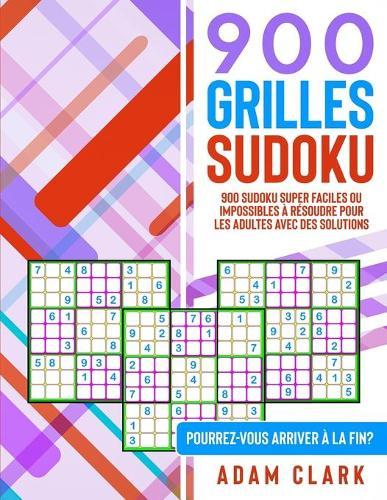 900 Grilles Sudoku: 900 Sudoku Super Faciles ou Impossibles a resoudre pour les Adultes avec des Solutions. Pourrez-Vous Arriver a la Fin ?