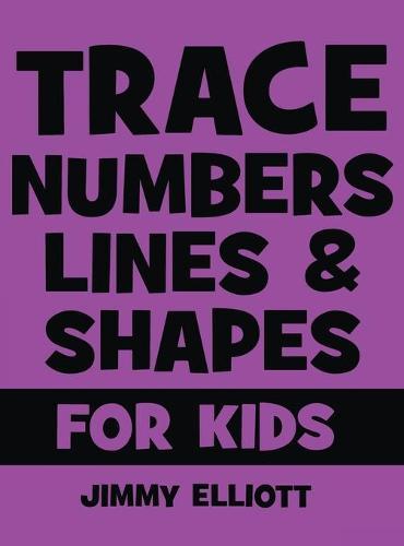 Trace Numbers Lines and Shapes For Kids: A Beginner Kids Tracing Workbook for Toddlers, Preschool, Pre-K & Kindergarten Boys & Girls - Children's Activity Book - Learning to Trace