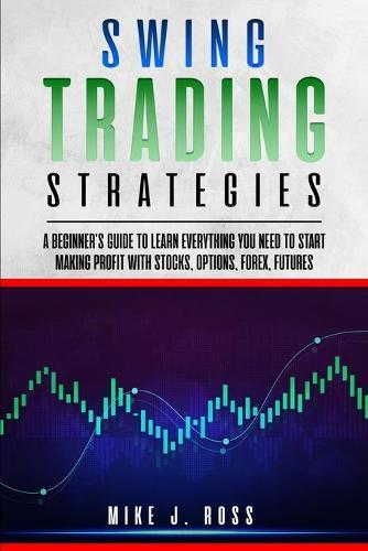 Swing Trading Strategies: A beginner's guide to learn everything you need to start making profit with stocks, options, forex, futures