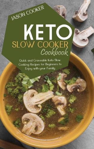 Keto Slow Cooker Cookbook: The Very Best Low Carb Ketogenic Recipes for Your Slow Cooker to Quickly Lose Weight and Burn Fat Effectively