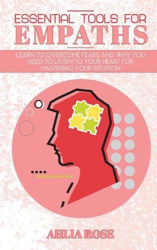 Essential Tools for Empaths: Learn to Overcome Fears and Why you Need to Listen to Your Heart for Mastering Your Intuition