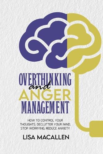 Overthinking and Anger Management: How to Control Your Thoughts, Declutter Your Mind, Stop Worrying, Reduce Anxiety