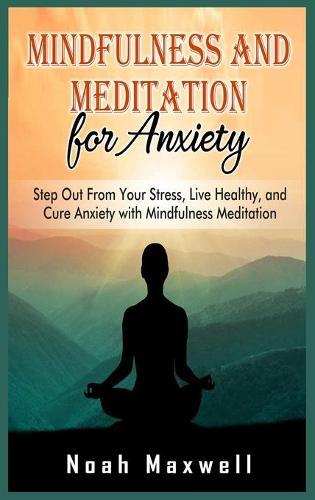Mindfulness and Meditation for Anxiety: Step Out From Your Stress, Live Healthy, and Cure Anxiety with Mindfulness Meditation