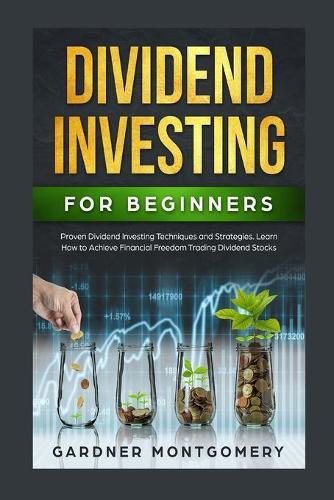 Dividend Investing for Beginners: Proven Dividend Investing Techniques and Strategies. Learn How to Achieve Financial Freedom Trading Dividend Stocks