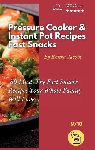 Pressure Cooker and Instant Pot Recipes - Fast Snacks: 50 Must-Try Fast Snacks Recipes Your Whole Family Will Love!
