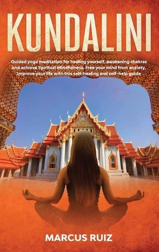 Kundalini: Guided yoga meditation for healing yourself, awakening chakras and achieve Spiritual Mindfulness. Free your mind from anxiety, Improve your life with this self-healing and self-help guide