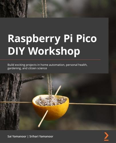 Raspberry Pi Pico DIY Workshop: Build exciting projects in home automation, personal health, gardening, and citizen science