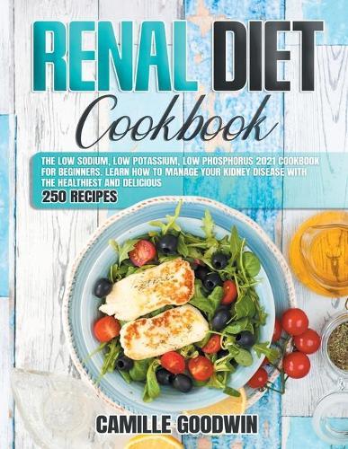 Renal Diet Cookbook: The Low Sodium, Low Potassium, Low Phosphorus 2021 Cookbook for Beginners with Delicious 250 Recipes
