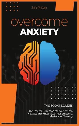 Overcome Anxiety: 2 Books in 1. The Essential Collection of Books to Stop Negative Thinking: Master Your Emotions, Master Your Thinking