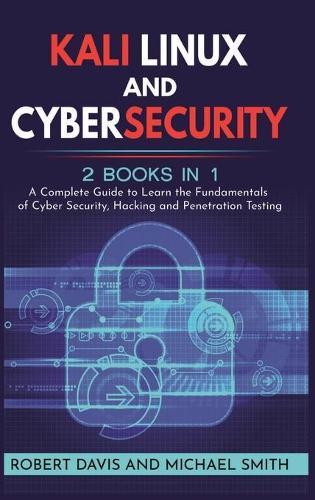 Kali Linux and Cybersecurity: 2 books in 1: A Complete Guide to Learn the Fundamentals of Cyber Security, Hacking and Penetration Testing