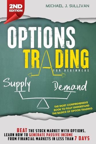 Options Trading for Beginners: Beat the Stock Market with Options, Learn how to Generate Passive Income from Financial Markets in Less than 7 Days
