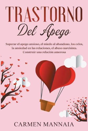 Trastorno del apego: Superar el apego ansioso, el miedo al abandono, los celos, la ansiedad en las relaciones, el abuso narcisista. Construir una relacion amorosa [Attachment Disorder, Spanish Edition]