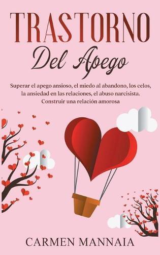 Trastorno del apego: Superar el apego ansioso, el miedo al abandono, los celos, la ansiedad en las relaciones, el abuso narcisista. Construir una relacion amorosa [Attachment Disorder, Spanish Edition]