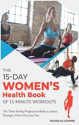 The 15-Day Women's Health Book of 15-Minute Workouts: The Time-Saving Program to Raise a Leaner, Stronger, More Muscular You
