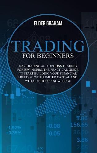 Trading for beginners: Day trading and options trading for beginners. The practical guide to start building your financial freedom with limited capital and without prior knowledge