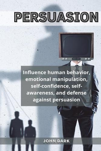 Persuasion: Influence human behavior, emotional manipulation, self-confidence, self-awareness, and defense against persuasion.