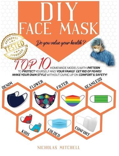 DIY Face Mask: Do you value your health? Top 10 Homemade Models With Pattern to Protect Yourself and Your Family. Get Rid of Fears! Make Your Own Style Without Giving Up On Comfort & Safety