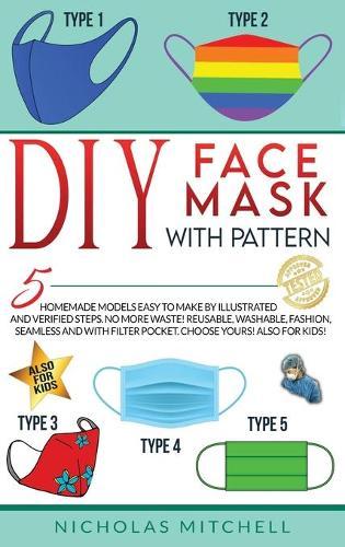 DIY Face Mask with Pattern: 5 Homemade Models Easy to Make by Illustrated and Verified Steps. No More Waste! Reusable, Washable, Fashion, Seamless and With Filter Pocket. Choose Yours! Also For Kids!