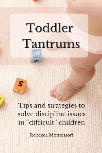 Toddler Tantrums: Tips and strategies to solve discipline issues in difficult children