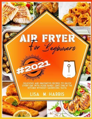 Air Fryer for Beginners: Delicious and innovative recipes to enjoy every day with your family. Save time in the kitchen without sacrificing taste.