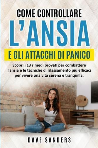 Come Controllare l'Ansia e gli Attacchi di Panico: Scopri i 13 rimedi provati per combattere l'ansia e le tecniche di rilassamento piu efficaci per vivere una vita serena e tranquilla.