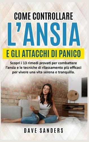 Come Controllare l'Ansia e gli Attacchi di Panico: Scopri i 13 rimedi provati per combattere l'ansia e le tecniche di rilassamento piu efficaci per vivere una vita serena e tranquilla.