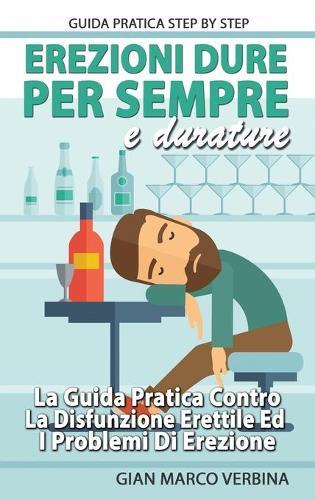 Erezioni Dure E Durature Per Sempre: La Guida Pratica Step by Step Contro La Disfunzione Erettile Ed I Problemi Di Erezione