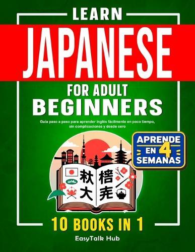 Learn Japanese For Adult Beginners: 10 Books in 1: The Complete Step-by-Step Guide to Easily Master Japanese from Scratch in Just Minutes a Day