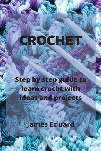 Crochet: step by step guide to learn crocht with ideas and projects