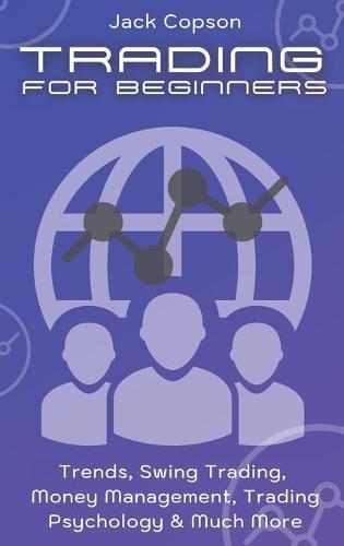 Trading for Beginners: Trends, Swing Trading, Money Management, Trading Psychology & Much More