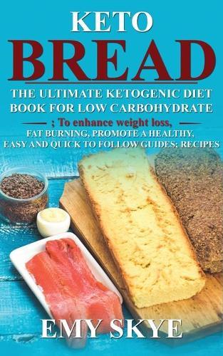Keto Bread: The Ultimate Ketogenic Diet Book for Low Carbohydrate; To Enhance Weight Loss, Fat Burning, Promote a Healthy, Easy and Quick to Follow Guides; Recipes