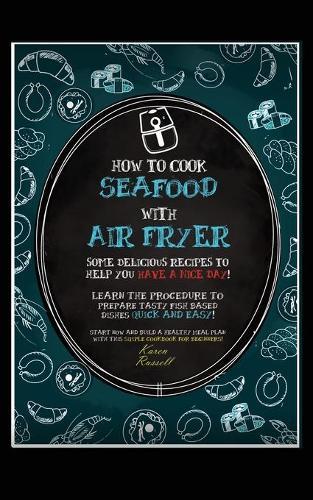 How to Cook Seafood with Air Fryer: Some delicious recipes to help you have a nice day! Learn the procedure to prepare fish based dishes quick and easy! Start now and build a healthy meal plan with this simple cookbook for beginners!